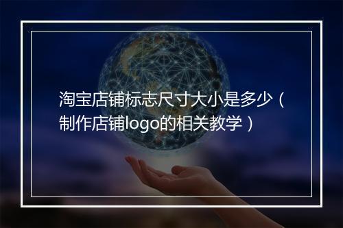 淘宝店铺标志尺寸大小是多少（制作店铺logo的相关教学）