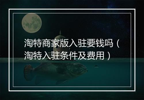 淘特商家版入驻要钱吗（淘特入驻条件及费用）