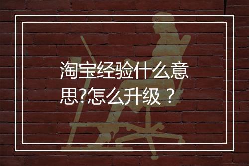 淘宝经验什么意思?怎么升级？