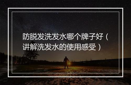 防脱发洗发水哪个牌子好（讲解洗发水的使用感受）