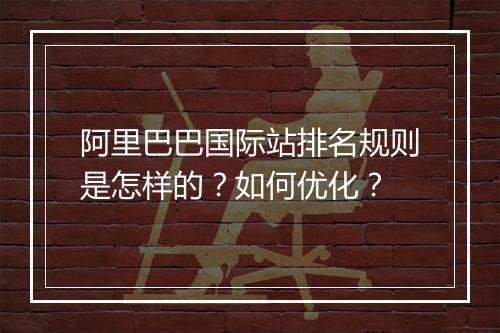 阿里巴巴国际站排名规则是怎样的？如何优化？