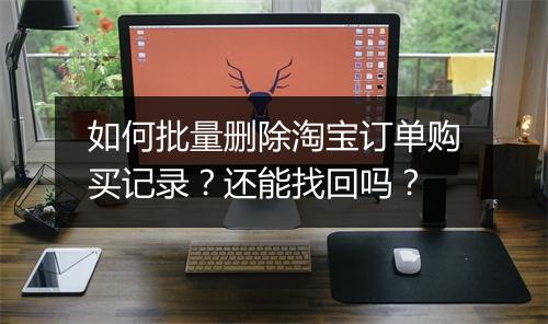 如何批量删除淘宝订单购买记录？还能找回吗？