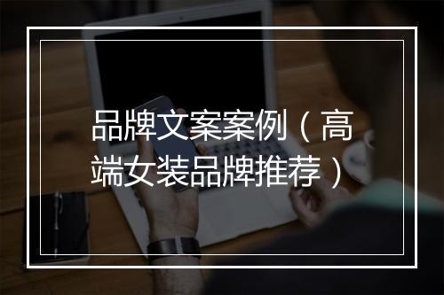 品牌文案案例（高端女装品牌推荐）