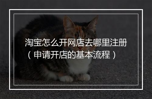 淘宝怎么开网店去哪里注册（申请开店的基本流程）