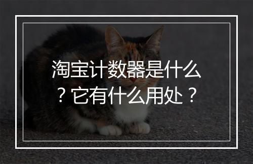 淘宝计数器是什么？它有什么用处？