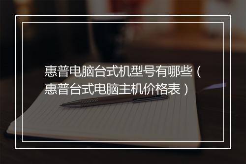 惠普电脑台式机型号有哪些（惠普台式电脑主机价格表）