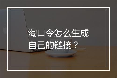淘口令怎么生成自己的链接？