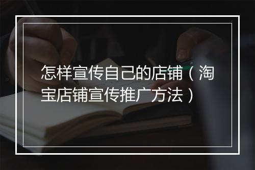 怎样宣传自己的店铺（淘宝店铺宣传推广方法）