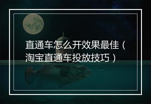 直通车怎么开效果最佳（淘宝直通车投放技巧）