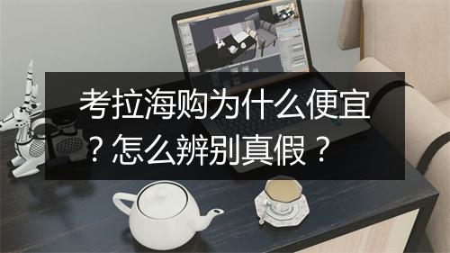 考拉海购为什么便宜？怎么辨别真假？