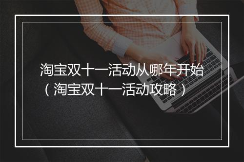 淘宝双十一活动从哪年开始（淘宝双十一活动攻略）