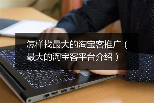 怎样找最大的淘宝客推广（最大的淘宝客平台介绍）