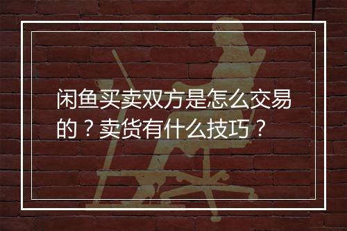 闲鱼买卖双方是怎么交易的？卖货有什么技巧？