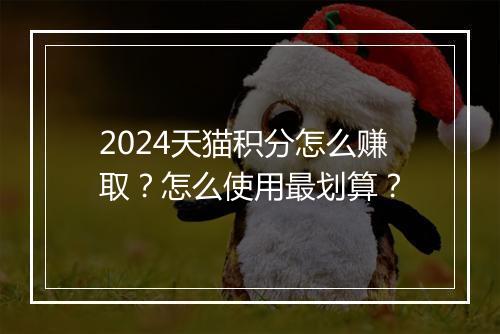 2024天猫积分怎么赚取？怎么使用最划算？