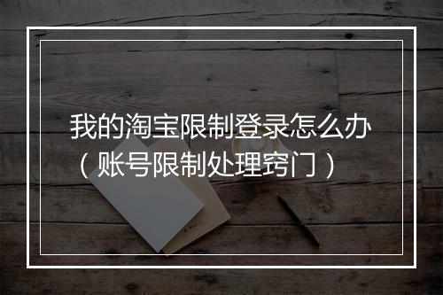 我的淘宝限制登录怎么办（账号限制处理窍门）