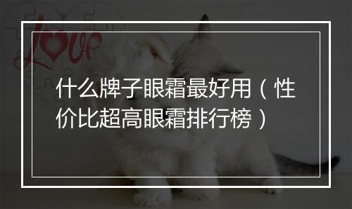 什么牌子眼霜最好用（性价比超高眼霜排行榜）
