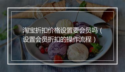 淘宝折扣价格设置要会员吗（设置会员折扣的操作流程）