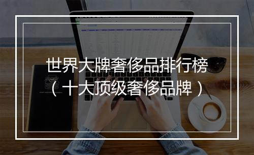 世界大牌奢侈品排行榜（十大顶级奢侈品牌）