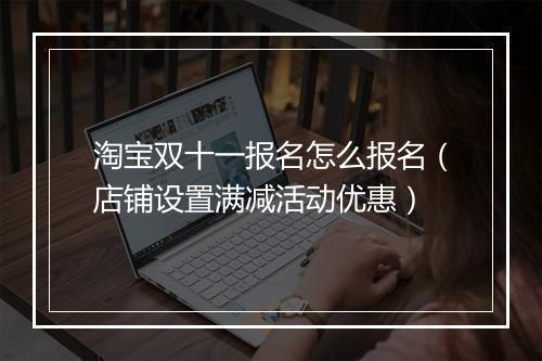 淘宝双十一报名怎么报名（店铺设置满减活动优惠）
