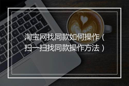 淘宝网找同款如何操作（扫一扫找同款操作方法）