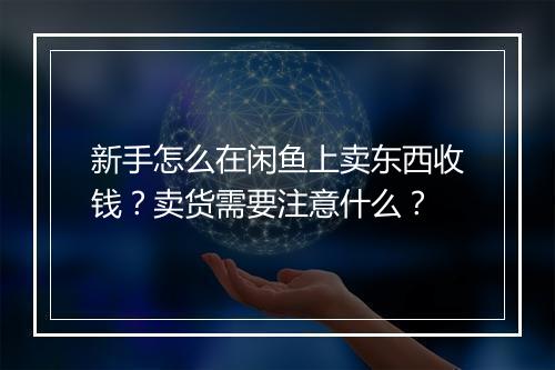 新手怎么在闲鱼上卖东西收钱？卖货需要注意什么？