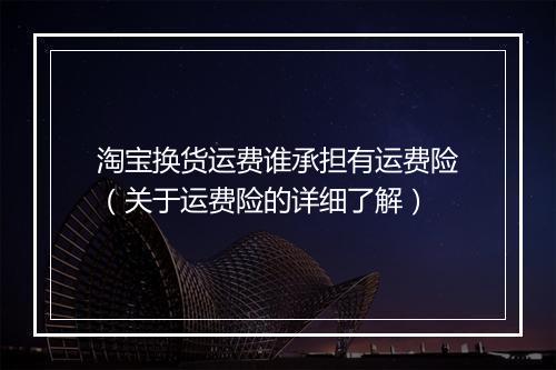 淘宝换货运费谁承担有运费险（关于运费险的详细了解）