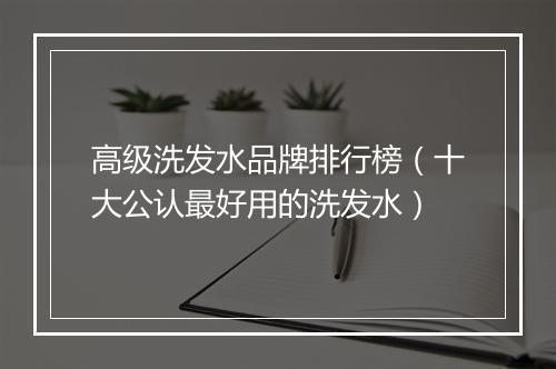 高级洗发水品牌排行榜（十大公认最好用的洗发水）