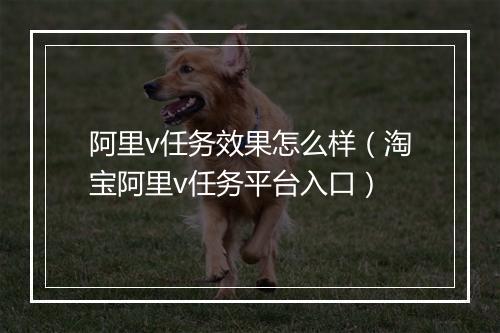 阿里v任务效果怎么样（淘宝阿里v任务平台入口）
