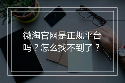 微淘官网是正规平台吗？怎么找不到了？