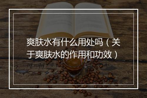 爽肤水有什么用处吗（关于爽肤水的作用和功效）