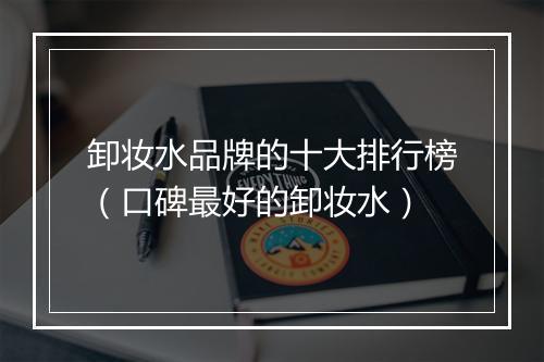 卸妆水品牌的十大排行榜（口碑最好的卸妆水）