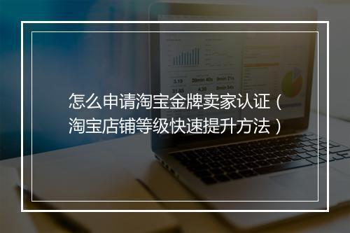 怎么申请淘宝金牌卖家认证（淘宝店铺等级快速提升方法）