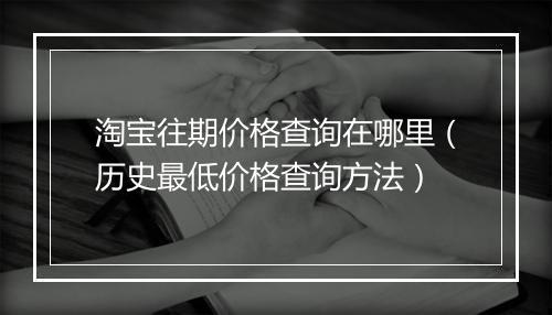 淘宝往期价格查询在哪里（历史最低价格查询方法）