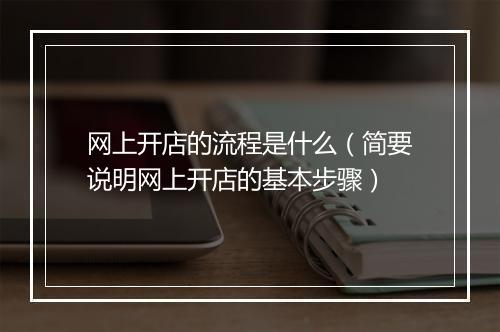 网上开店的流程是什么（简要说明网上开店的基本步骤）