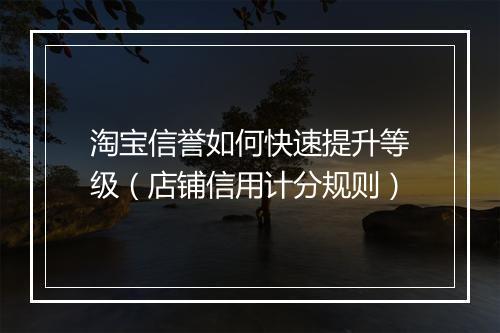 淘宝信誉如何快速提升等级（店铺信用计分规则）