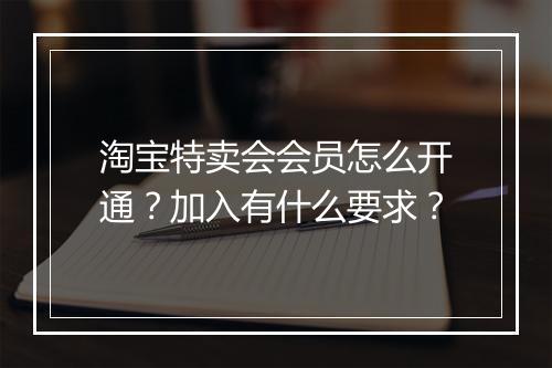 淘宝特卖会会员怎么开通？加入有什么要求？