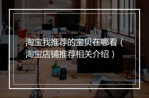 淘宝我推荐的宝贝在哪看（淘宝店铺推荐相关介绍）