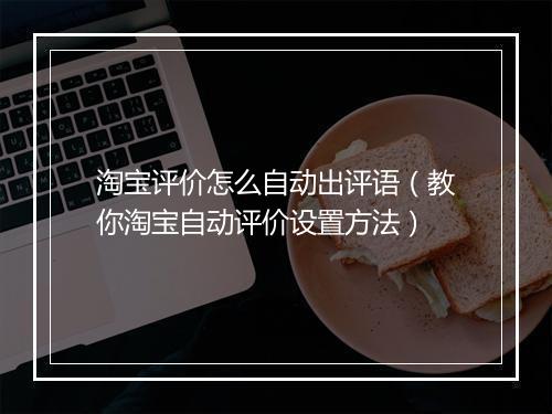 淘宝评价怎么自动出评语（教你淘宝自动评价设置方法）
