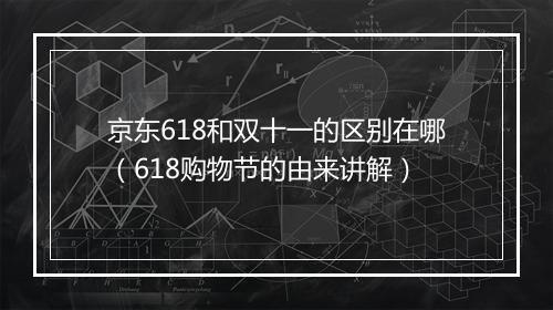 京东618和双十一的区别在哪（618购物节的由来讲解）