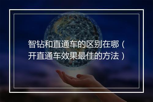 智钻和直通车的区别在哪（开直通车效果最佳的方法）