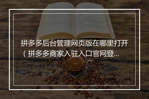 拼多多后台管理网页版在哪里打开（拼多多商家入驻入口官网登录）