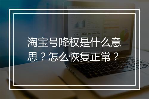 淘宝号降权是什么意思？怎么恢复正常？