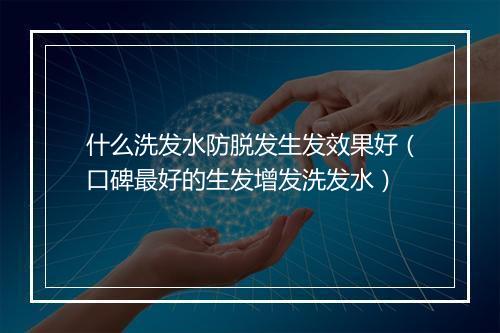 什么洗发水防脱发生发效果好（口碑最好的生发增发洗发水）