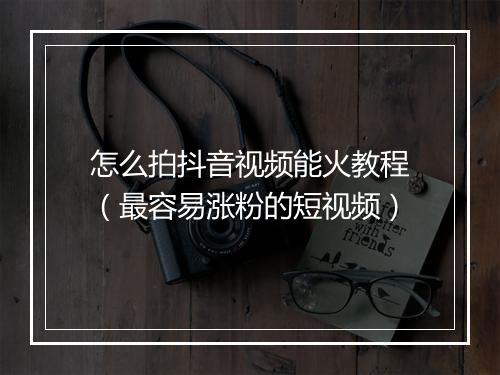 怎么拍抖音视频能火教程（最容易涨粉的短视频）