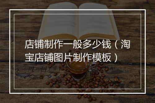 店铺制作一般多少钱（淘宝店铺图片制作模板）