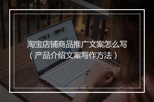 淘宝店铺商品推广文案怎么写（产品介绍文案写作方法）