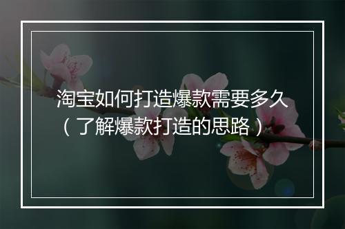 淘宝如何打造爆款需要多久（了解爆款打造的思路）