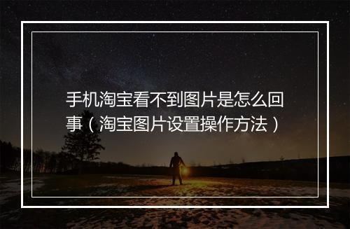 手机淘宝看不到图片是怎么回事（淘宝图片设置操作方法）