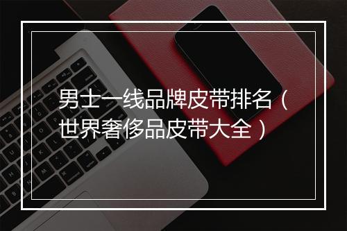 男士一线品牌皮带排名（世界奢侈品皮带大全）