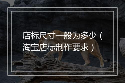 店标尺寸一般为多少（淘宝店标制作要求）